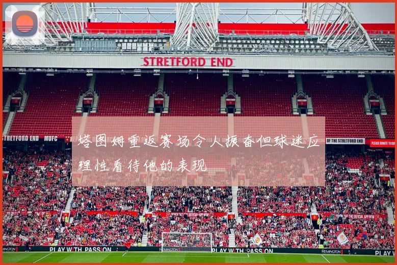 塔图姆重返赛场令人振奋但球迷应理性看待他的表现