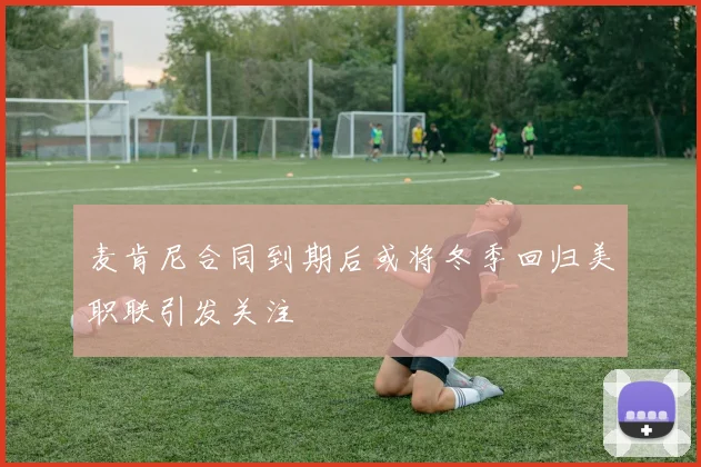 麦肯尼合同到期后或将冬季回归美职联引发关注