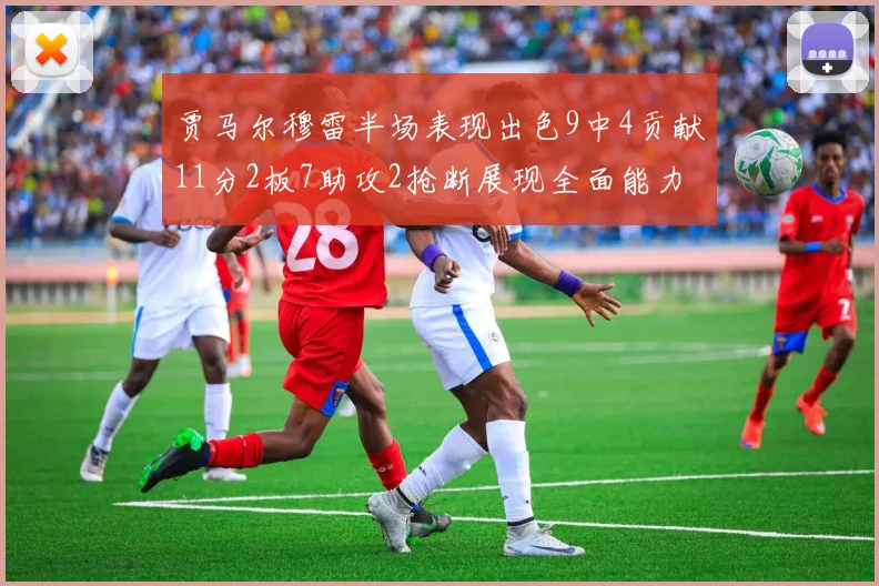 贾马尔穆雷半场表现出色9中4贡献11分2板7助攻2抢断展现全面能力