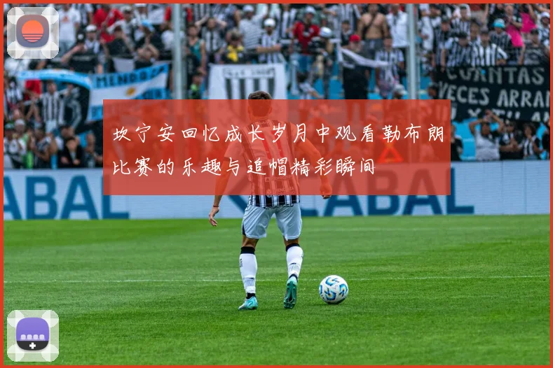 坎宁安回忆成长岁月中观看勒布朗比赛的乐趣与追帽精彩瞬间