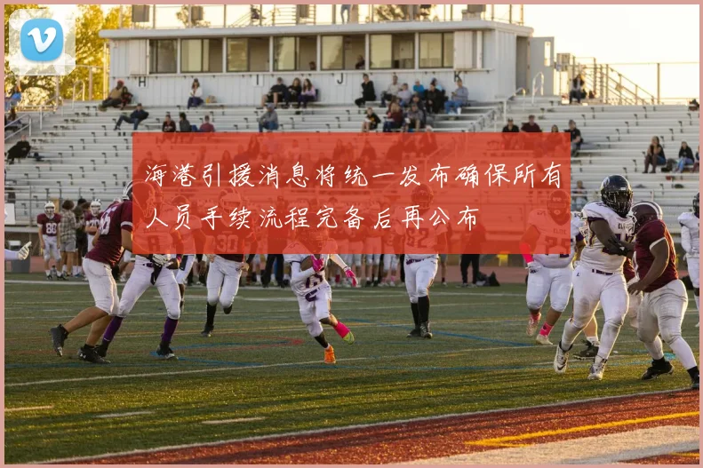 海港引援消息将统一发布确保所有人员手续流程完备后再公布