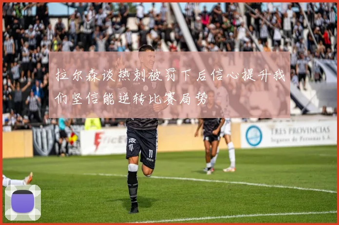 拉尔森谈热刺被罚下后信心提升我们坚信能逆转比赛局势