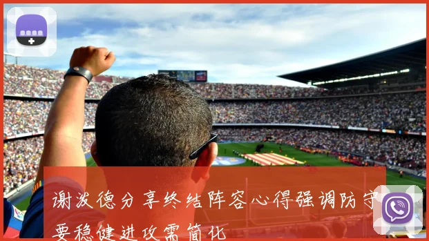 谢泼德分享终结阵容心得强调防守要稳健进攻需简化