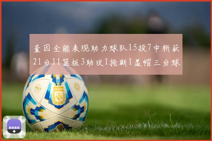 奎因全能表现助力球队15投7中斩获21分11篮板3助攻1抢断1盖帽三分球命中率高效