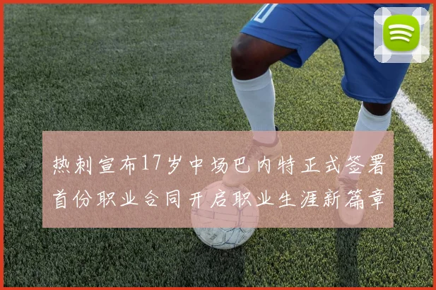 热刺宣布17岁中场巴内特正式签署首份职业合同开启职业生涯新篇章