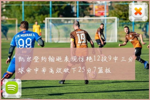 凯尔登约翰逊表现惊艳12投9中三分球命中率高效砍下25分7篮板