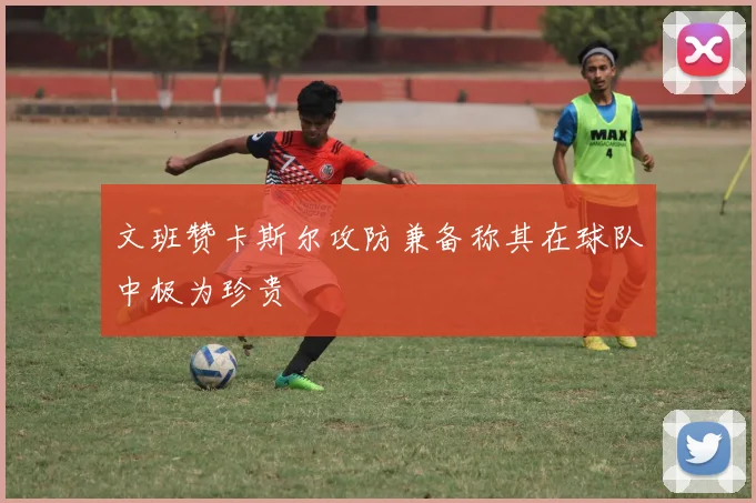 文班赞卡斯尔攻防兼备称其在球队中极为珍贵