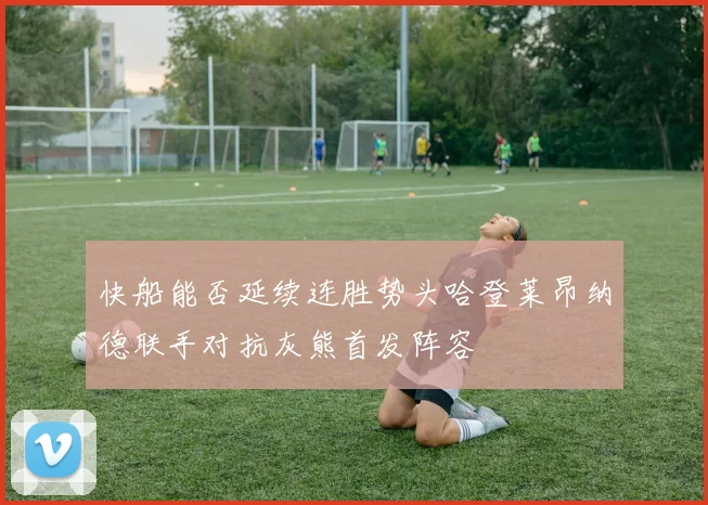 快船能否延续连胜势头哈登莱昂纳德联手对抗灰熊首发阵容
