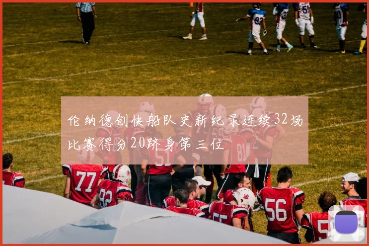 伦纳德创快船队史新纪录连续32场比赛得分20跻身第三位