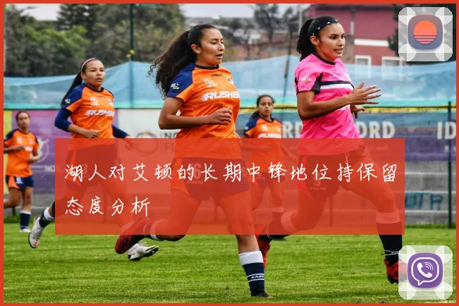 湖人对艾顿的长期中锋地位持保留态度分析