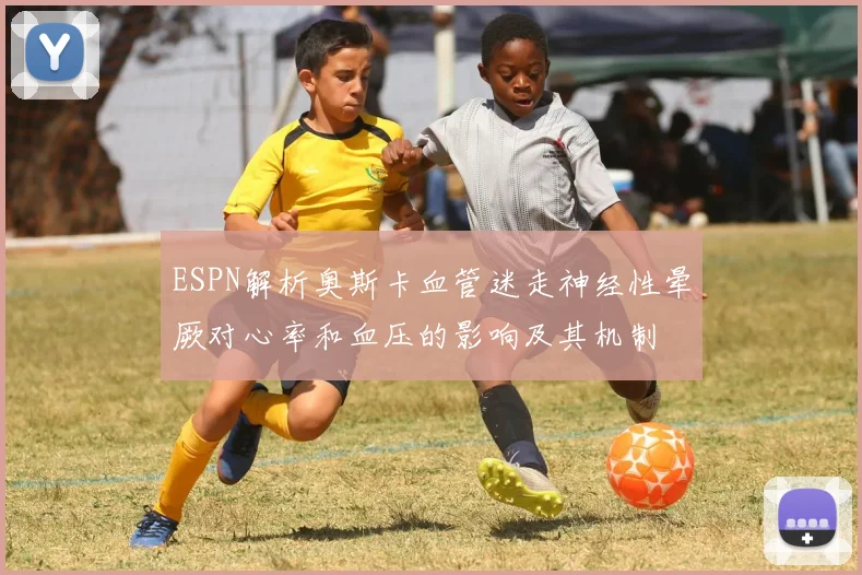 ESPN解析奥斯卡血管迷走神经性晕厥对心率和血压的影响及其机制