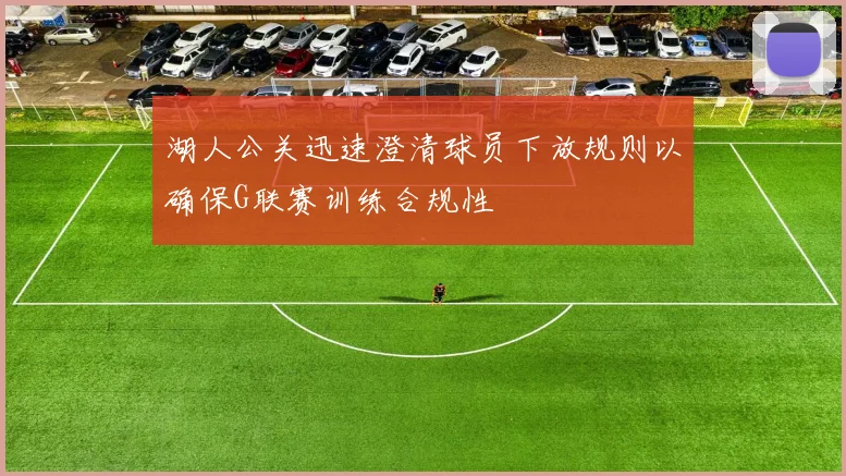 湖人公关迅速澄清球员下放规则以确保G联赛训练合规性