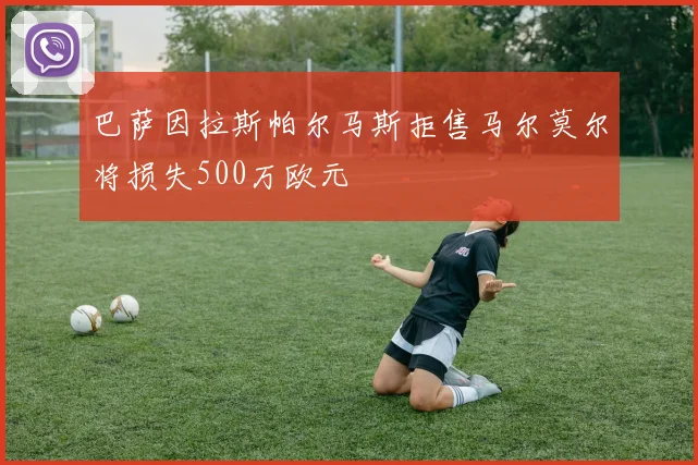 巴萨因拉斯帕尔马斯拒售马尔莫尔将损失500万欧元