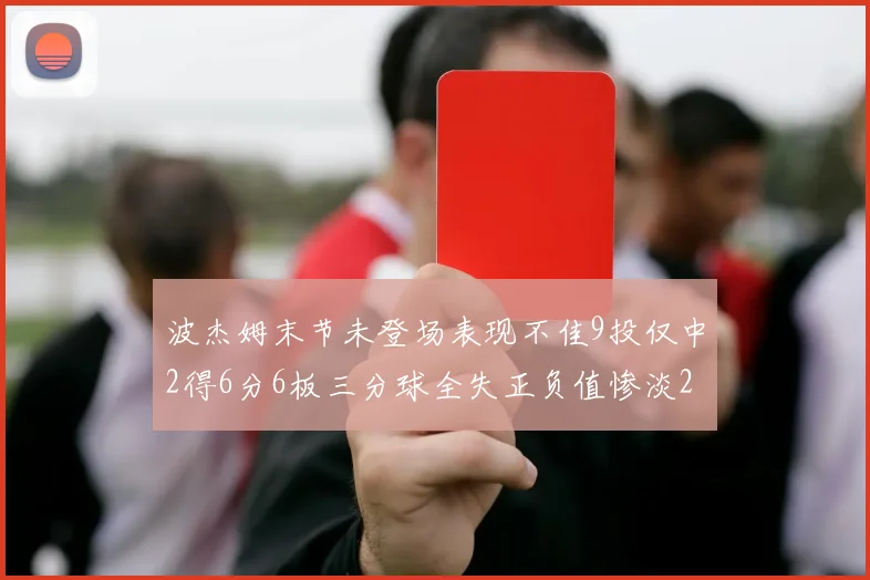 波杰姆末节未登场表现不佳9投仅中2得6分6板三分球全失正负值惨淡20