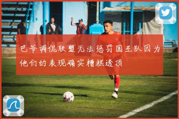 巴爷调侃联盟无法惩罚国王队因为他们的表现确实糟糕透顶