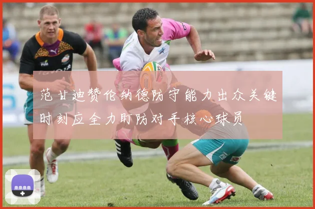 范甘迪赞伦纳德防守能力出众关键时刻应全力盯防对手核心球员