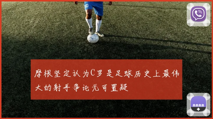 摩根坚定认为C罗是足球历史上最伟大的射手争论无可置疑