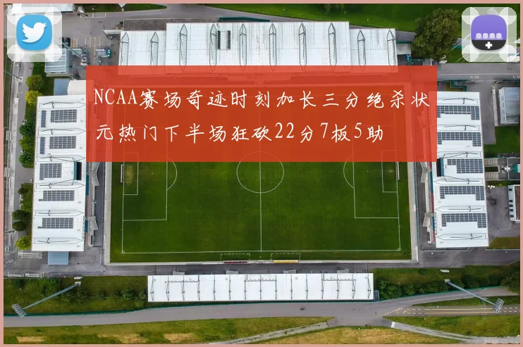 NCAA赛场奇迹时刻加长三分绝杀状元热门下半场狂砍22分7板5助