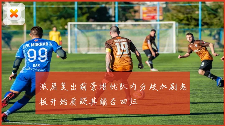 浓眉复出前景堪忧队内分歧加剧老板开始质疑其能否回归