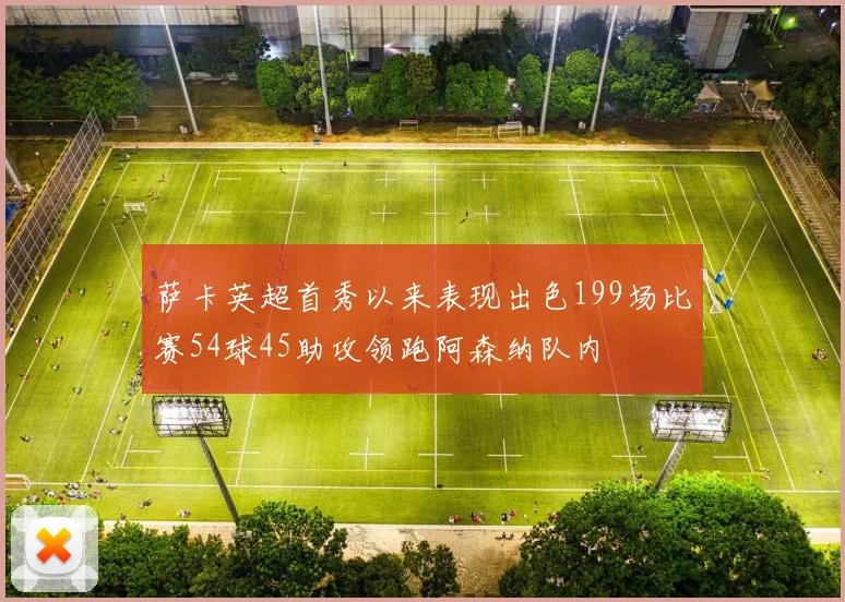 萨卡英超首秀以来表现出色199场比赛54球45助攻领跑阿森纳队内